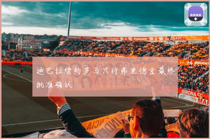 迪巴拉续约罗马只待弗里德金最终批准确认