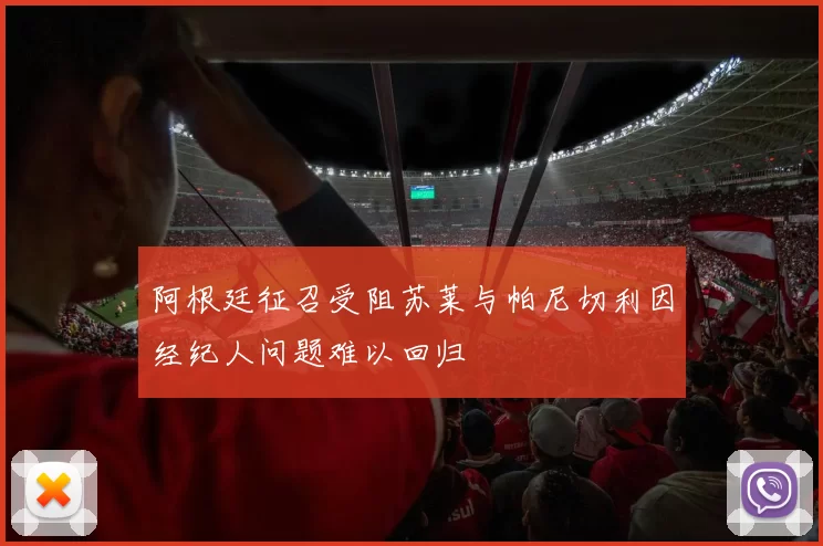 阿根廷征召受阻苏莱与帕尼切利因经纪人问题难以回归