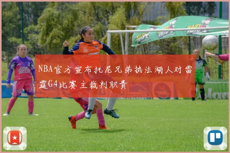 NBA官方宣布托尼兄弟执法湖人对雷霆G4比赛主裁判职责
