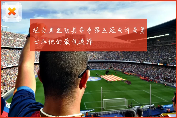 送走库里助其争夺第五冠或许是勇士和他的最佳选择