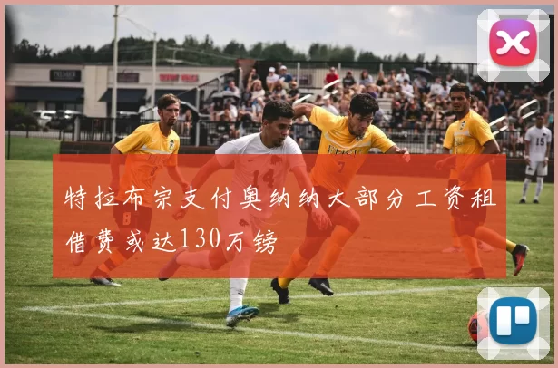 特拉布宗支付奥纳纳大部分工资租借费或达130万镑