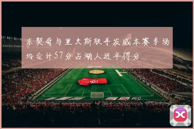 东契奇与里夫斯联手发威本赛季场均合计57分占湖人近半得分