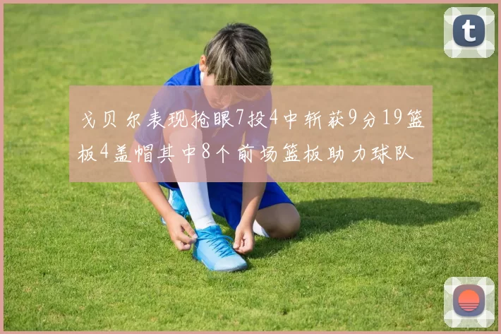 戈贝尔表现抢眼7投4中斩获9分19篮板4盖帽其中8个前场篮板助力球队防守