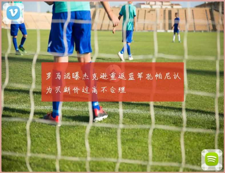 罗马诺曝杰克逊重返蓝军孔帕尼认为买断价过高不合理