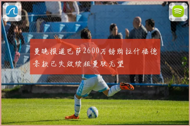 曼晚报道巴萨2600万镑购拉什福德条款已失效续租曼联无望