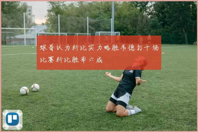 球哥认为科比实力略胜韦德打十场比赛科比胜率六成