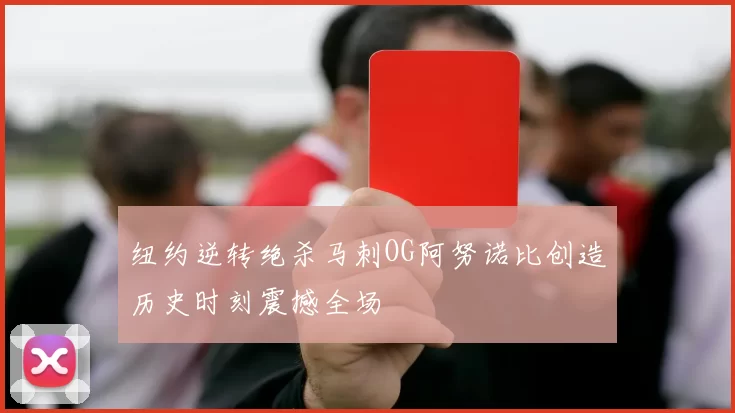 纽约逆转绝杀马刺OG阿努诺比创造历史时刻震撼全场