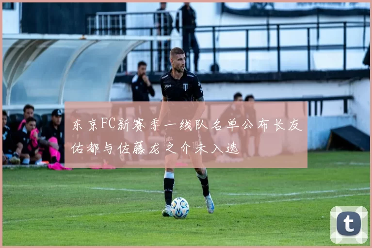 东京FC新赛季一线队名单公布长友佑都与佐藤龙之介未入选